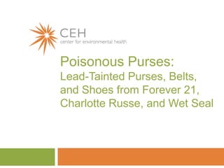 Poisonous Purses:
Lead-Tainted Purses, Belts,
and Shoes from Forever 21,
Charlotte Russe, and Wet Seal

 