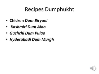 Recipes Dumphukht
• Chicken Dum Biryani
• Kashmiri Dum Aloo
• Guchchi Dum Pulao
• Hyderabadi Dum Murgh
 