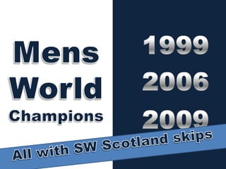 1999MensWorld Champions20062009All with SW Scotland skips