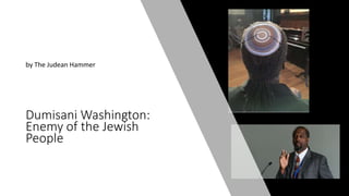Dumisani Washington:
Enemy of the Jewish
People
by The Judean Hammer
 