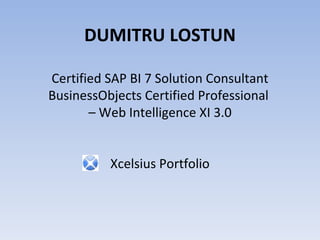 DUMITRU LOSTUN Certified SAP BI 7 Solution Consultant BusinessObjects Certified Professional  – Web Intelligence XI 3.0 Xcelsius Portfolio 