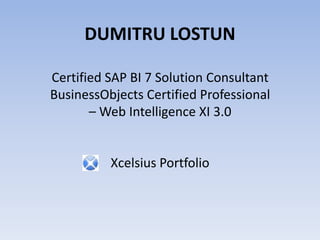 DUMITRU LOSTUNCertified SAP BI 7 Solution ConsultantBusinessObjects Certified Professional – Web Intelligence XI 3.0Xcelsius Portfolio 