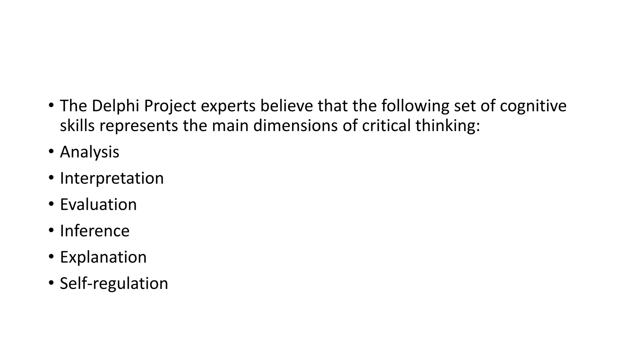 • The Delphi Project experts believe that the following set of cognitive
skills represents the main dimensions of critical thinking:
• Analysis
• Interpretation
• Evaluation
• Inference
• Explanation
• Self-regulation
 