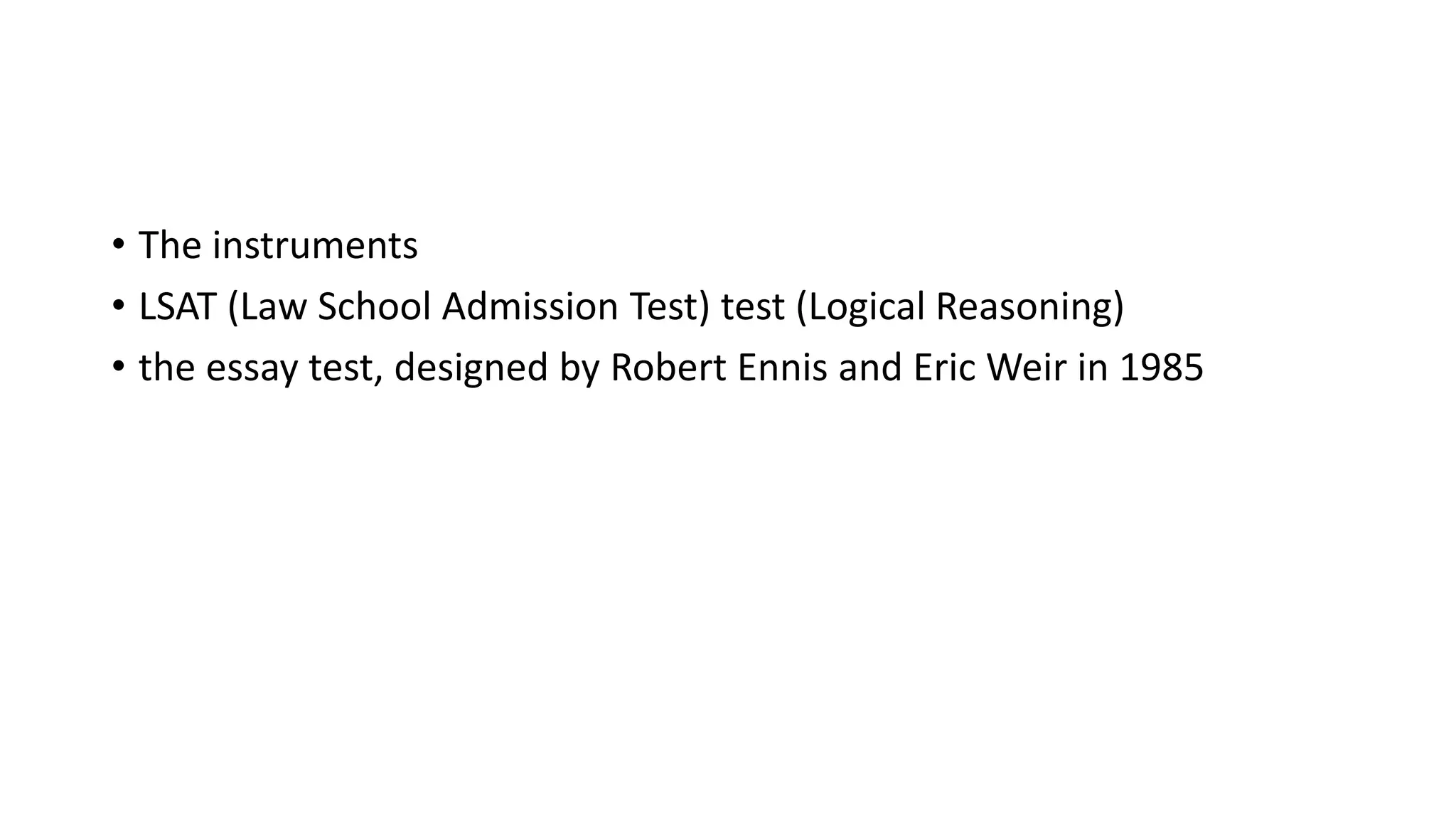 • The instruments
• LSAT (Law School Admission Test) test (Logical Reasoning)
• the essay test, designed by Robert Ennis and Eric Weir in 1985
 
