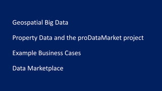 Geospatial Big Data
Property Data and the proDataMarket project
Example Business Cases
Data Marketplace
 