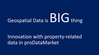 Geospatial Data is BIGthing
Innovation with property-related
data in proDataMarket
 