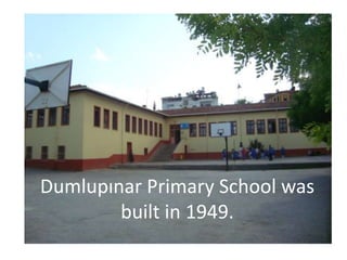 Dumlupınar Primary School was
        built in 1949.
 
