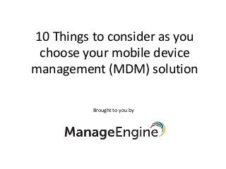 10 Things to consider as you
choose your mobile device
management (MDM) solution
Brought to you by
 