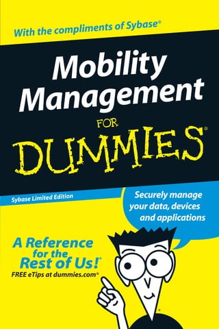 ts of Sybase®
With the complimen



   Mobility
  Management

Sybase Limited Ed
                 ition        Securely manage
                             your data, devices
                               and applications




FREE eTips at dummies.com®
 