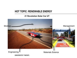 HOT TOPIC: RENEWABLE ENERGY
                  21 Revolution Solar Car UT




Strategy                                                 Management




    Engineering                      Materials Science
 