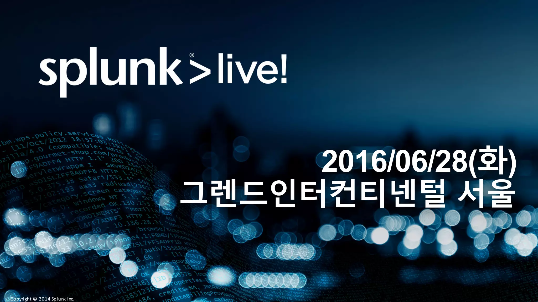 Copyright	©	2014	Splunk	Inc.
2016/06/28(화)
그렌드인터컨티넨털 서울
 