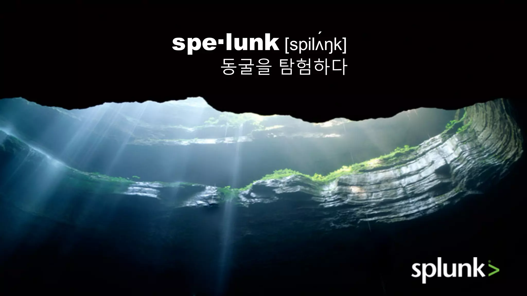Agenda
• Splunk?
• Splunk and AWS
• Splunk App for AWS Demo
spe·lunk [spilʌ́ŋk]
동굴을 탐험하다
 