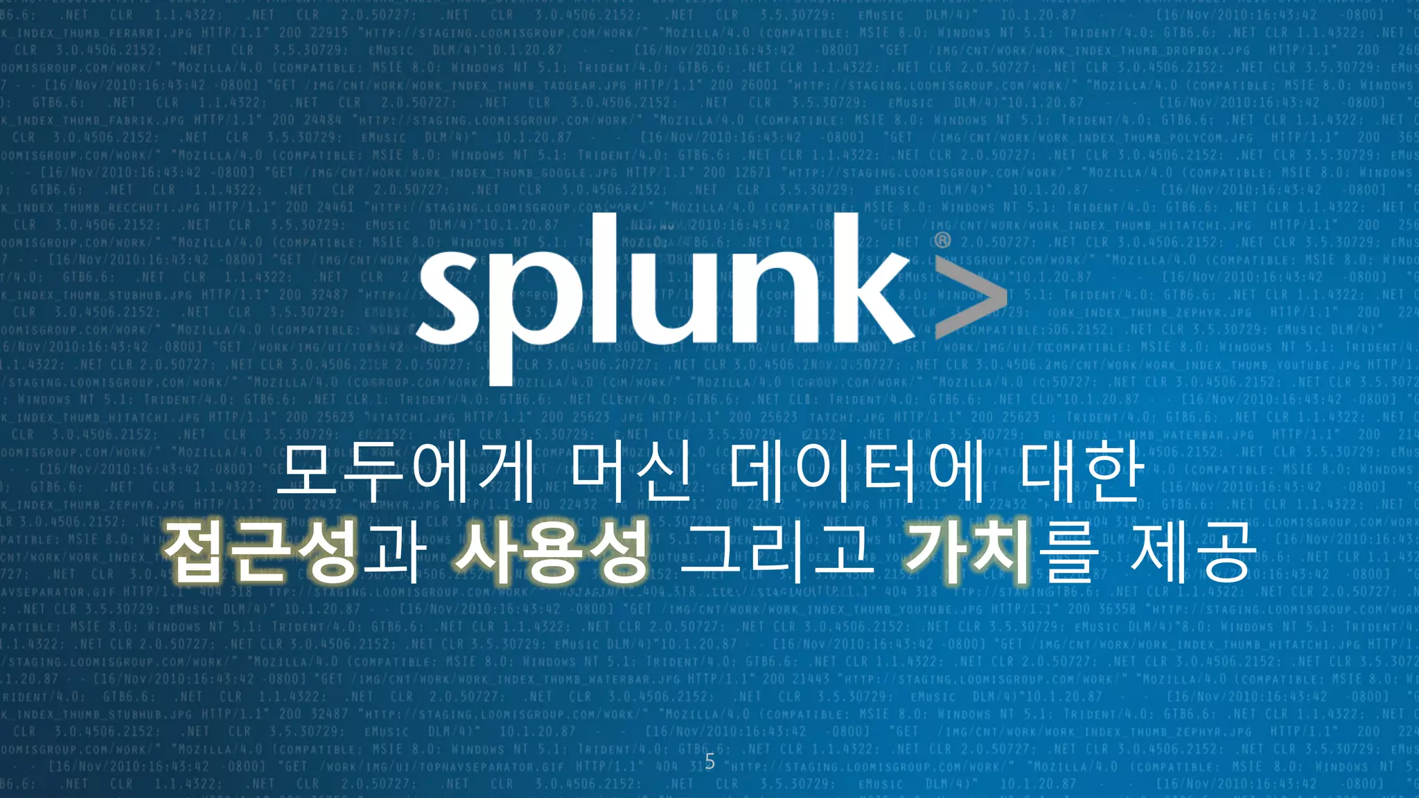 5
모두에게 머신 데이터에 대한
접근성과 사용성 그리고 가치를 제공
5
 