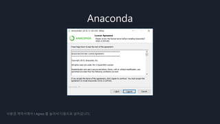 Anaconda
사용권 계약서에서 I Agree 를 눌러서 다음으로 넘어갑니다.
 