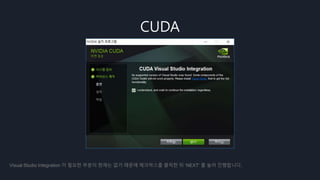 CUDA
Visual Studio Integration 이 필요한 부분이 현재는 없기 때문에 체크박스를 클릭한 뒤 ‘NEXT’ 를 눌러 진행합니다.
 