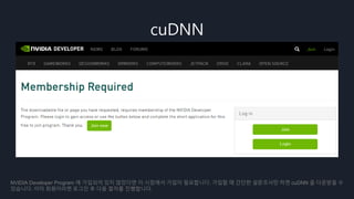 cuDNN
NVIDIA Developer Program 에 가입되어 있지 않았다면 이 시점에서 가입이 필요합니다. 가입할 때 간단한 설문조사만 하면 cuDNN 을 다운받을 수
있습니다. 이미 회원이라면 로그인 후 다음 절차를 진행합니다.
 