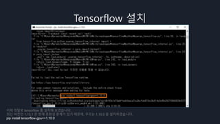 Tensorflow 설치
이제 정말로 tensorflow 를 설치해 보겠습니다.
최신 버전인 1.13.1 은 현재 호환성 문제가 있기 때문에, 우리는 1.10.0 을 설치하겠습니다.
pip install tensorflow-gpu==1.10.0
 