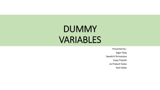 DUMMY
VARIABLES
Presented by :
Sagar Vijay
Sweekrit Shrivastava
Sujay Tripathi
Jai Prakash Yadav
Yash Yadav
 