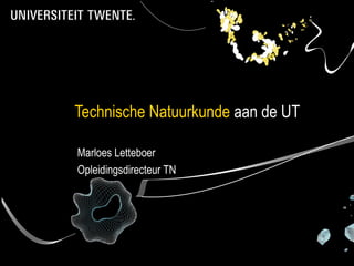 Technische Natuurkunde aan de UT

Marloes Letteboer
Opleidingsdirecteur TN
 