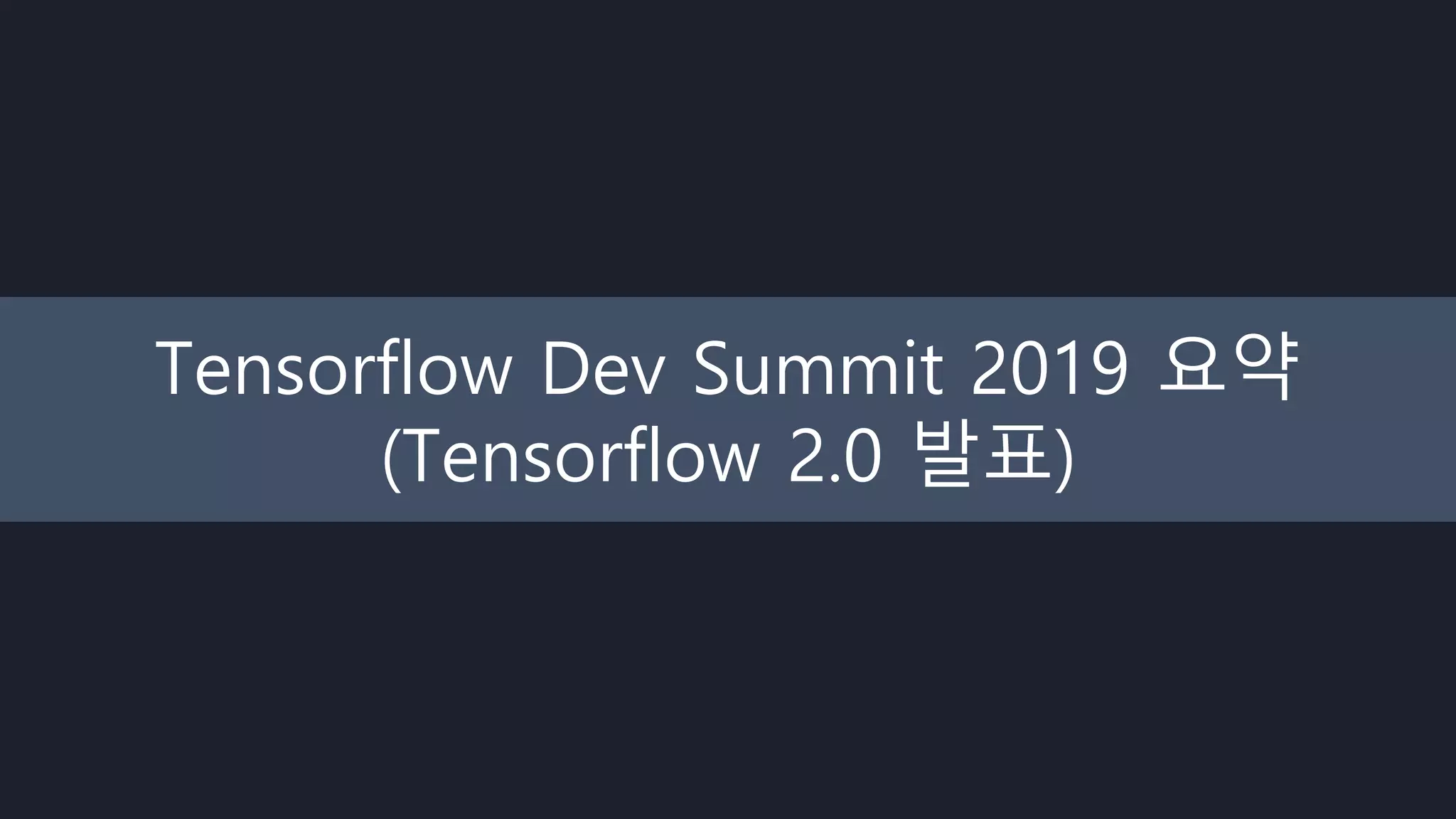 Tensorflow Dev Summit 2019 요약
(Tensorflow 2.0 발표)
 