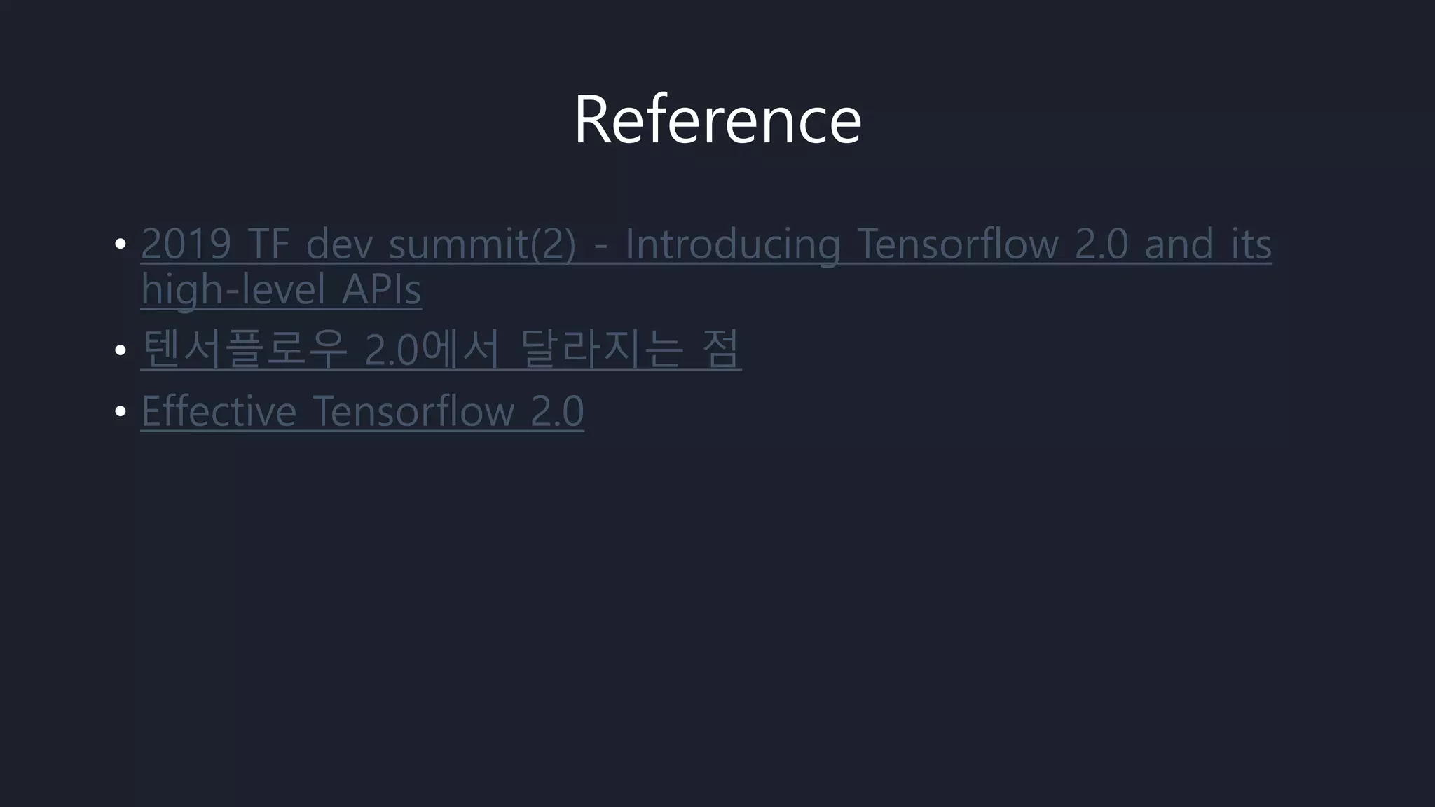 Reference
• 2019 TF dev summit(2) - Introducing Tensorflow 2.0 and its
high-level APIs
• 텐서플로우 2.0에서 달라지는 점
• Effective Tensorflow 2.0
 