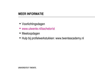 MEER INFORMATIE


   Voorlichtingsdagen
   www.utwente.nl/bachelor/st
   Meeloopdagen
   Hulp bij profielwerkstukken: www.twenteacademy.nl
 