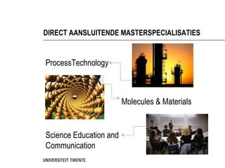 DIRECT AANSLUITENDE MASTERSPECIALISATIES


ProcessTechnology



                        Molecules & Materials


Science Education and
Communication
 