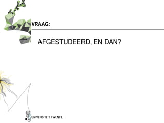 VRAAG:


  AFGESTUDEERD, EN DAN?
 