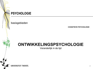PSYCHOLOGIE

basisgebieden
                                          COGNITIEVE PSYCHOLOGIE




     ONTWIKKELINGSPSYCHOLOGIE
                Veranderlijk in de tijd




                                                                   7
 