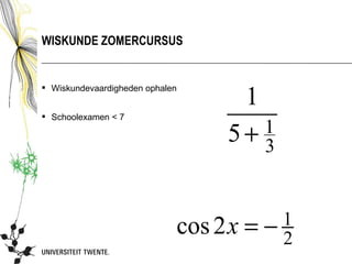 WISKUNDE ZOMERCURSUS



                                   1
 Wiskundevaardigheden ophalen


 Schoolexamen < 7

                                  5+ 3
                                     1




                             cos 2x =    1
                                        −2
 