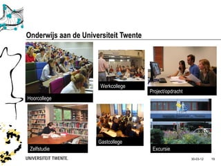 Onderwijs aan de Universiteit Twente




                       Werkcollege
                                       Project/opdracht
Hoorcollege




                      Gastcollege
 Zelfstudie                             Excursie
                                                          30-03-12   19
 