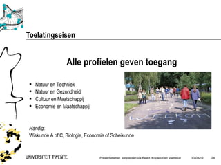 Toelatingseisen


                 Alle profielen geven toegang

   Natuur en Techniek
   Natuur en Gezondheid
   Cultuur en Maatschappij
   Economie en Maatschappij


Handig:
Wiskunde A of C, Biologie, Economie of Scheikunde


                                 Presentatietitel: aanpassen via Beeld, Koptekst en voettekst   30-03-12   29
 
