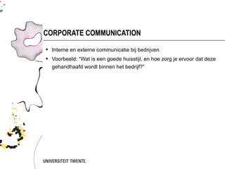 CORPORATE COMMUNICATION

 Interne en externe communicatie bij bedrijven
 Voorbeeld: “Wat is een goede huisstijl, en hoe zorg je ervoor dat deze
  gehandhaafd wordt binnen het bedrijf?”
 