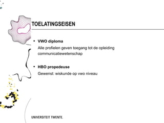 TOELATINGSEISEN

 VWO diploma
  Alle profielen geven toegang tot de opleiding
  communicatiewetenschap


 HBO propedeuse
  Gewenst: wiskunde op vwo niveau
 