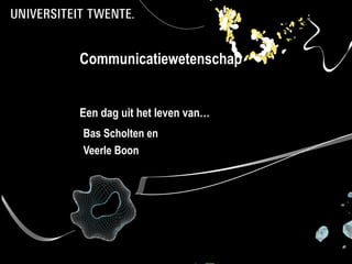 Communicatiewetenschap


Een dag uit het leven van…
Bas Scholten en
Veerle Boon
 