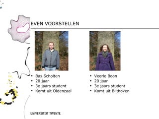 EVEN VOORSTELLEN




   Bas Scholten            Veerle Boon
   20 jaar                 20 jaar
   3e jaars student        3e jaars student
   Komt uit Oldenzaal      Komt uit Bilthoven
 