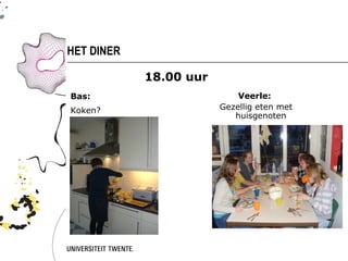 HET DINER

            18.00 uur
Bas:                        Veerle:
Koken?                  Gezellig eten met
                           huisgenoten
 