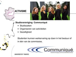 ACTIVISME



Studievereniging Communiqué
  • Studiezaken
  • Organiseren van activiteiten
  • Gezelligheid


  Studenten kunnen werkervaring op doen in het bestuur of
  in één van de commissies.
 