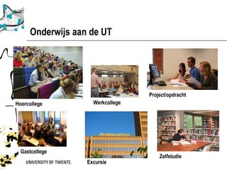 Onderwijs aan de UT




                                  Project/opdracht
Hoorcollege         Werkcollege




  Gastcollege
                                      Zelfstudie
                  Excursie
 