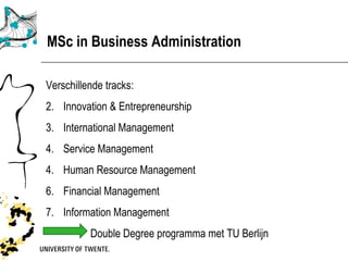 MSc in Business Administration

Verschillende tracks:
2. Innovation & Entrepreneurship
3. International Management
4. Service Management
4. Human Resource Management
6. Financial Management
7. Information Management
          Double Degree programma met TU Berlijn
 