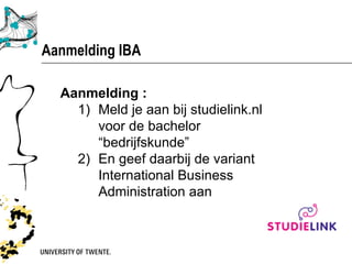 Aanmelding IBA

  Aanmelding :
    1) Meld je aan bij studielink.nl
       voor de bachelor
       “bedrijfskunde”
    2) En geef daarbij de variant
       International Business
       Administration aan
 
