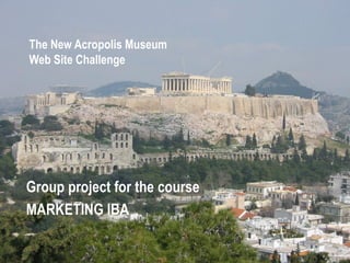 The New Acropolis Museum
Web Site Challenge




Group project for the course
MARKETING IBA
 