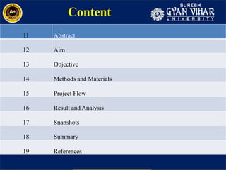 11 Abstract
12 Aim
13 Objective
14 Methods and Materials
15 Project Flow
16 Result and Analysis
17 Snapshots
18 Summary
19 References
Content
 