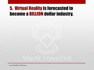5. Virtual Reality is forecasted to
become a BILLION dollar industry.
www.WorldTravelVR.com
 