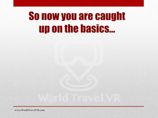 So now you are caught
up on the basics…
www.WorldTravelVR.com
 