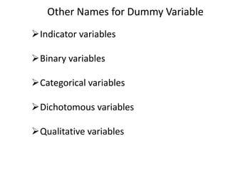 Other Names for Dummy Variable
Indicator variables
Binary variables
Categorical variables
Dichotomous variables
Qualitative variables
 