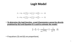 Logit Model
• To determine the logit function, 𝛼 and 𝛽 parameters cannot be directly
predicted by OLS and Equation 6 is used to estimate the model:
• If equations (3) and (6) are proportional,
32
 