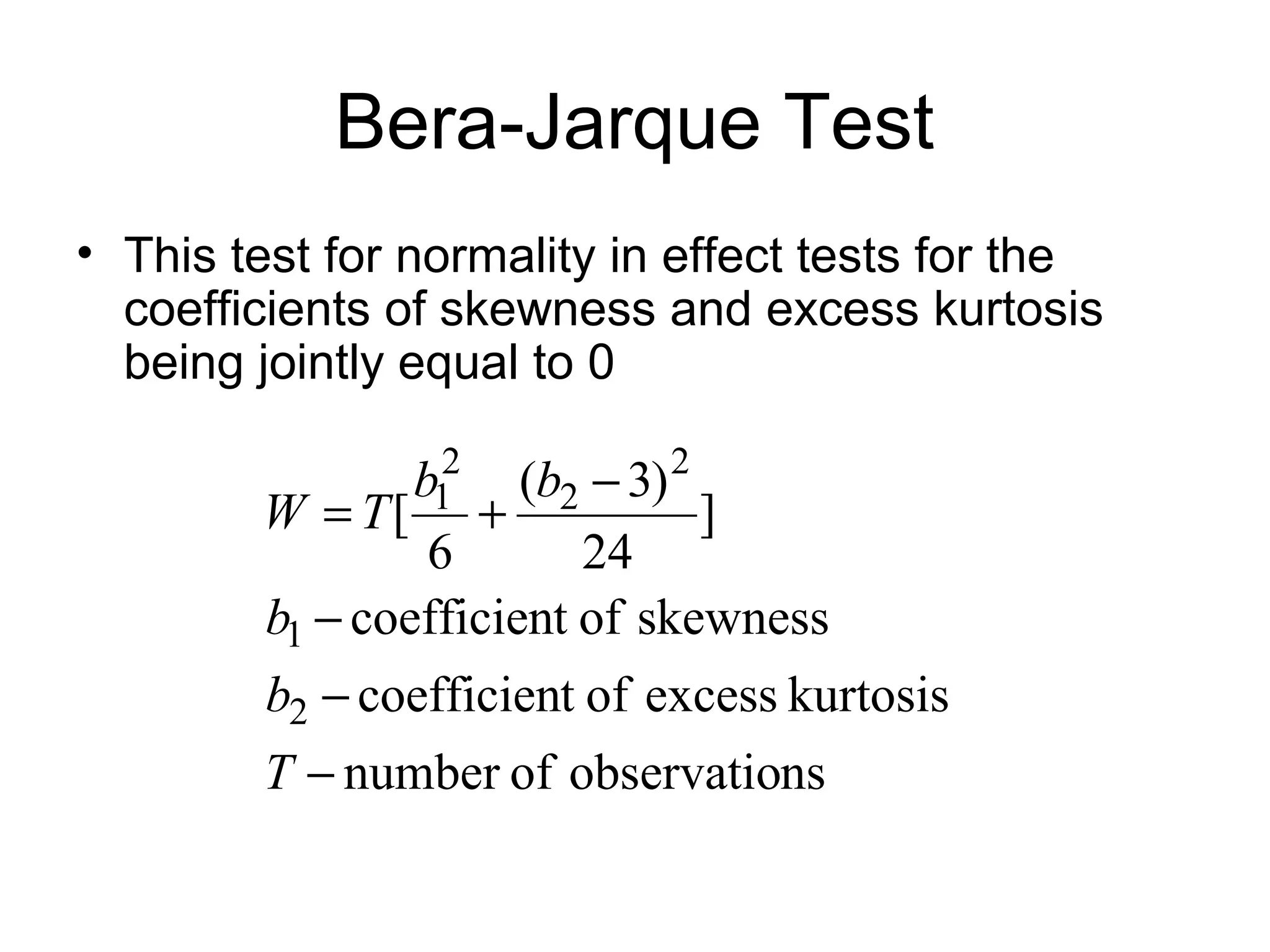 Bera-Jarque Test
• This test for normality in effect tests for the
coefficients of skewness and excess kurtosis
being jointly equal to 0
nsobservatioofnumber
kurtosisexcessoftcoefficien
skewnessoftcoefficien
]
24
)3(
6
[
2
1
2
2
2
1
−
−
−
−
+=
T
b
b
bb
TW
 