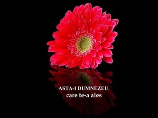 ASTA-I DUMNEZEU
care te-a ales
 
 