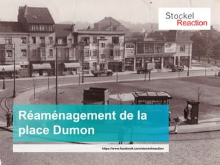 Réaménagement de la
place Dumon
https://www.facebook.com/stockelreaction
 